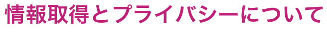 情報取得とプライバシーについて
