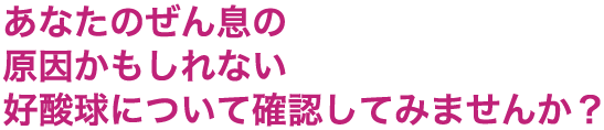 あなたのぜん息の原因かもしれない好酸球について確認してみませんか？