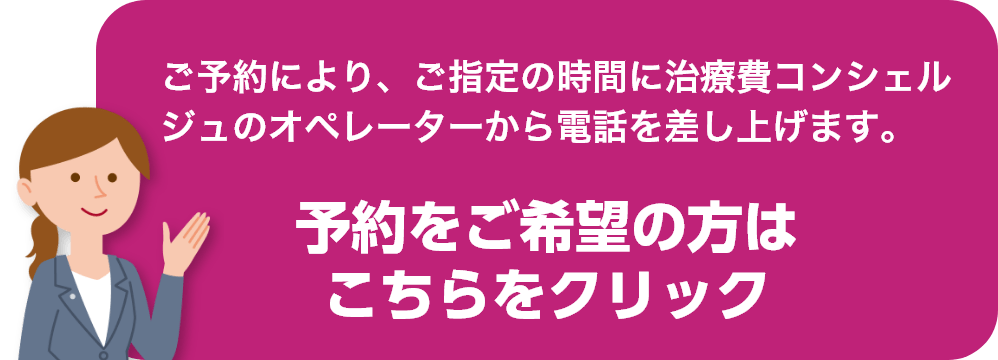 ご予約により、ご指定の時間に治療費コンシェルジュのオペレーターから電話を差し上げます。予約をご希望の方はこちらをクリック