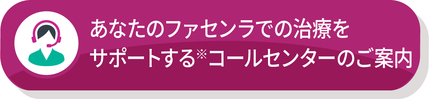あなたのファセンラでの治療をサポートするコールセンターのご案内※