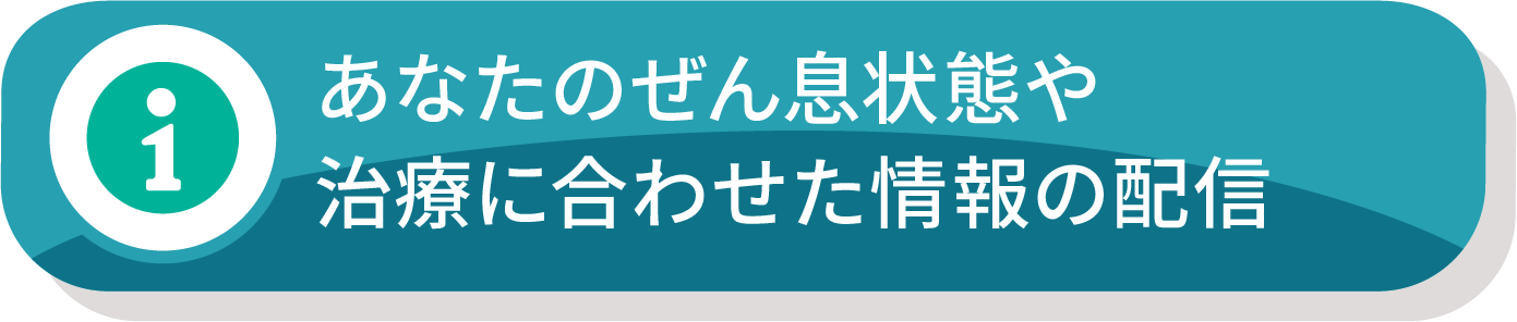 あなたのぜん息状態や治療に合わせた情報の配信